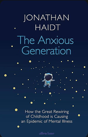 The Anxious Generation: How the Great Rewiring of Childhood Is Causing an Epidemic of Mental Illness by Jonathan Haidt