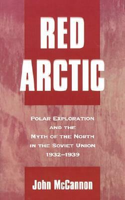Red Arctic: Polar Exploration and the Myth of the North in the Soviet Union,1932-1939 by John McCannon