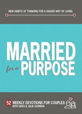 Married for a Purpose: New Habits of Thinking for a Higher Way of Living: 52 Weekly Devotions for Couples by Greg Gorman, Julie Gorman