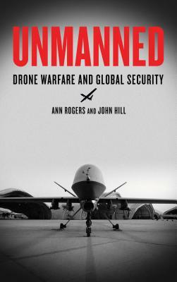 Unmanned: Drone Warfare and Global Security by Ann Rogers, John Hill