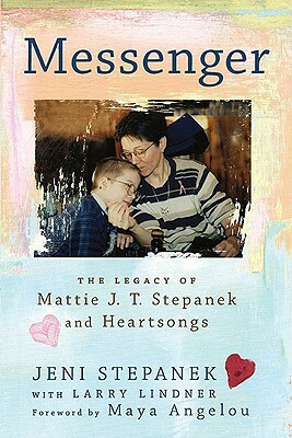 Messenger: The Legacy of Mattie J. T. Stepanek and Heartsongs by Jeni Stepanek