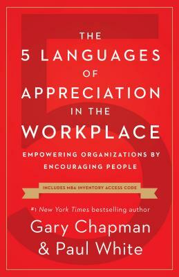 The 5 Languages of Appreciation in the Workplace: Empowering Organizations by Encouraging People by Gary Chapman, Paul White