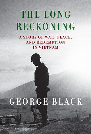 The Long Reckoning: A Story of War, Peace, and Redemption in Vietnam by George Black