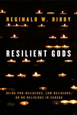 Resilient Gods: Being Pro-Religious, Low Religious, or No Religious in Canada by Reginald W. Bibby