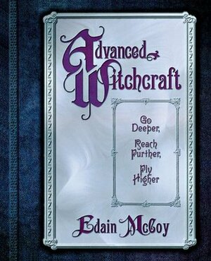 Advanced Witchcraft: Go Deeper, Reach Further, Fly Higher by Edain McCoy