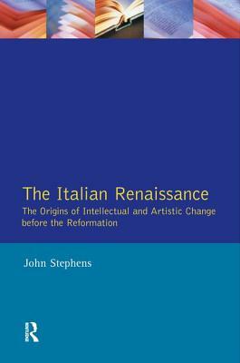 The Italian Renaissance: The Origins of Intellectual and Artistic Change Before the Reformation by John Stephens