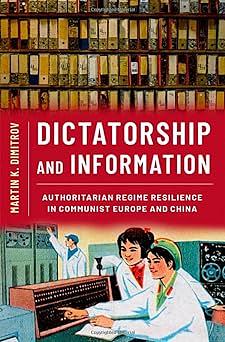 Dictatorship and Information: Authoritarian Regime Resilience in Communist Europe and China by Martin K. Dimitrov