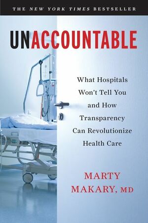 Unaccountable: What Hospitals Won't Tell You and How Transparency Can Revolutionize Health Care by Marty Makary