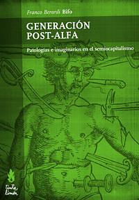 Generación Post-Alfa: Patologías e imaginarios en el semiocapitalismo by Franco "Bifo" Berardi