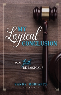 My Logical Conclusion: Can Faith Be Logical? by Sandy Moriarty
