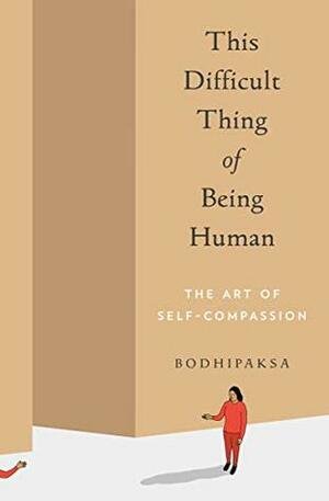 This Difficult Thing of Being Human: The Art of Self-Compassion by Bodhipaksa