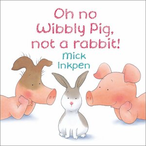 Oh No Wibbly Pig, Not a Rabbit! by Mick Inkpen