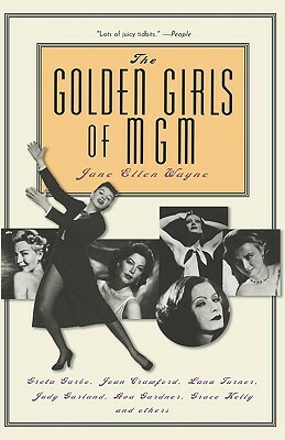 The Golden Girls of MGM: Greta Garbo, Joan Crawford, Lana Turner, Judy Garland, Ava Gardner, Grace Kelly, and Others by Jane Ellen Wayne