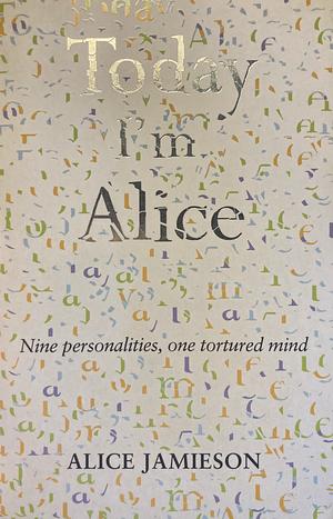 Today I'm Alice: a memoir of multiple personality disorder by Alice Jamieson