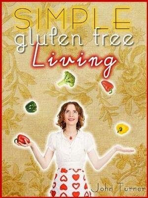 Simple Gluten Free Living by John Turner