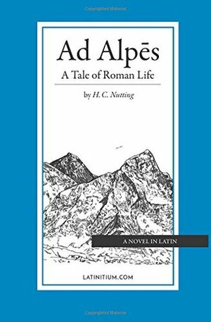 Ad Alpēs: A Tale of Roman Life by Latinitium, H. C. Nutting