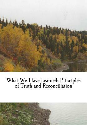 What We Have Learned: Principles of Truth and Reconciliation by Marie Wilson, Chief Wilton Littlechild, Murray Sinclair