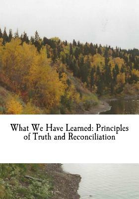 What We Have Learned: Principles of Truth and Reconciliation by Murray Sinclair, Chief Wilton Littlechild, Marie Wilson