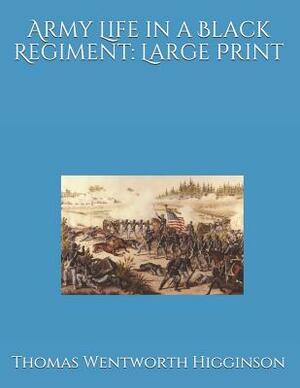 Army Life in a Black Regiment: Large Print by Thomas Wentworth Higginson