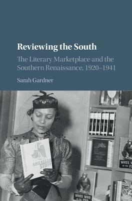 Reviewing the South: The Literary Marketplace and the Southern Renaissance, 1920-1941 by Sarah Gardner