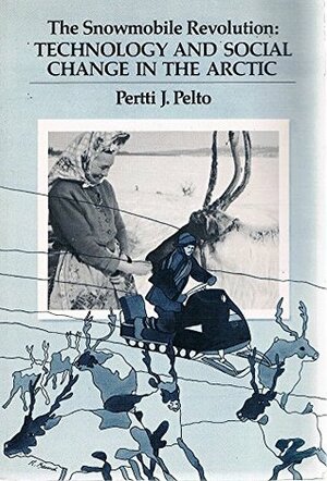 The Snowmobile Revolution; Technology and Social Change in the Arctic by Pertti J. Pelto