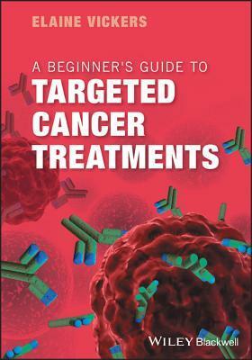 A Beginner's Guide to Targeted Cancer Treatments by Elaine Vickers