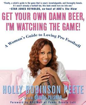 Get Your Own Damn Beer, I'm Watching the Game!: A Woman's Guide to Loving Pro Football by Daniel Paisner, Holly Robinson Peete