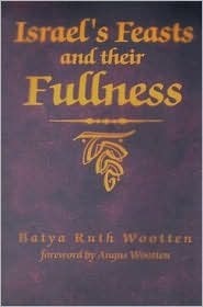 Israel's Feasts and Their Fullness by Batya Ruth Wootten