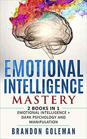 Emotional Intelligence Mastery: —2 BOOKS in 1— Emotional Intelligence + Dark Psychology and Manipulation by Brandon Goleman