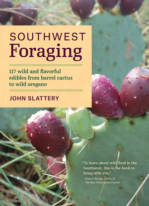 Southwest Foraging: 117 Wild and Flavorful Edibles from Barrel Cactus to Wild Oregano by John Slattery