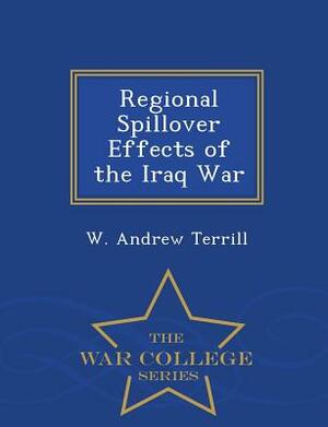 Regional Spillover Effects of the Iraq War - War College Series by W. Andrew Terrill