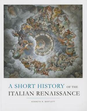 A Short History of the Italian Renaissance by Kenneth R. Bartlett