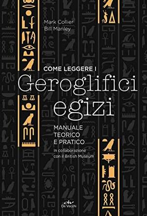 Come leggere i geroglifici egizi. Manuale teorico e pratico by Mark Collier, R.B. Parkinson, Bill Manley