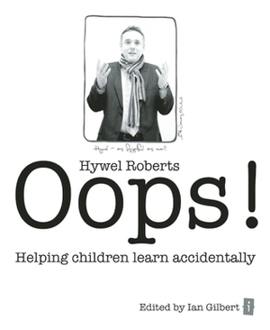 Oops!: Helping Children Learn Accidentally by Hywel Roberts, Ian Gilbert