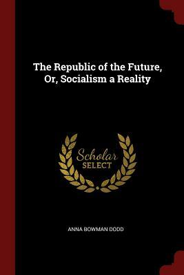 The Republic of the Future, Or, Socialism a Reality by Anna Bowman Dodd