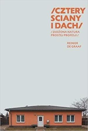 Cztery ściany i dach. Złożona natura prostej profesji by Reinier de Graaf