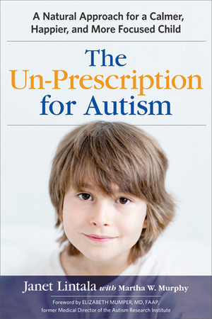 The Un-Prescription for Autism: A Natural Approach for a Calmer, Happier, and More Focused Child by Martha W. Murphy, Janet Lintala, Elizabeth Mumper