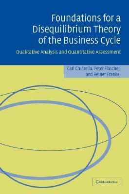 Foundations for a Disequilibrium Theory of the Business Cycle by Peter Flaschel, Reiner Franke, Carl Chiarella