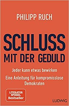 Schluss mit der Geduld: Jeder kann etwas bewirken. Eine Anleitung für kompromisslose Demokraten by Philipp Ruch