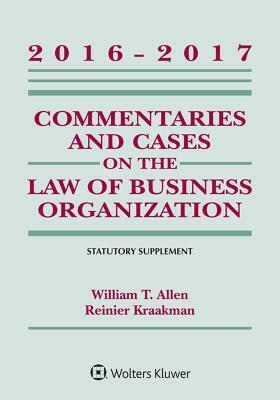 Commentaries and Cases on the Law of Business Organizations: 2016-2017 Statutory Supplement by Reiner Kraakman, William T. Allen, Guhan Subramanian