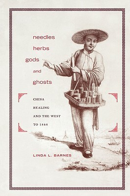 Needles, Herbs, Gods, and Ghosts: China, Healing, and the West to 1848 by Linda L. Barnes