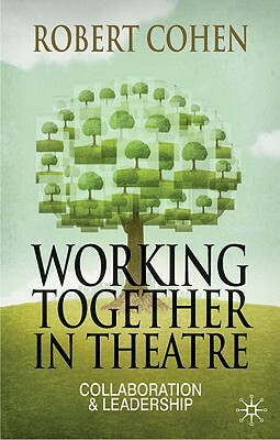 Working Together in Theatre: Collaboration and Leadership by Robert Cohen