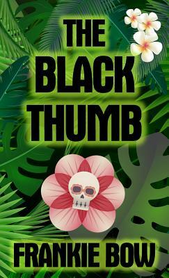 The Black Thumb: In Which Molly Takes On Tropical Gardening, A Toxic Frenemy, A Rocky Engagement, Her Albanian Heritage, and Murder by Frankie Bow