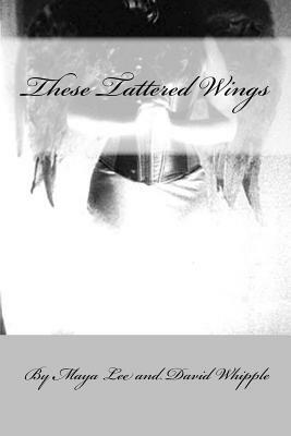 These Tattered Wing: Prose & Poetry of a Fractured Girl by Maya Lee
