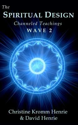 The Spiritual Design: Channeled Teachings, Wave 2 by Christine Kromm Henrie, David Henrie