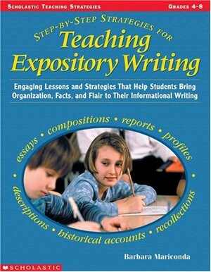 Step-by-step Strategies For Teaching Expository Writing: Engaging Lessons and Activities That Help Students Bring Organization, Facts, and Flair to Their Informational Writing by Barbara Mariconda