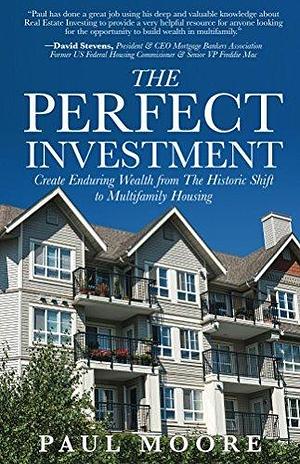 The Perfect Investment: Create Enduring Wealth from the Historic Shift to Multifamily Housing by Paul T. Moore, Paul T. Moore