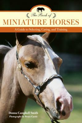 The Book of Miniature Horses: A Guide to Selecting, Caring, and Training, 2nd Edition by Donna Campbell Smith