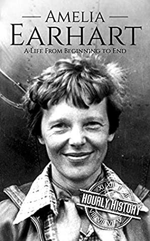 Amelia Earhart: A Life from Beginning to End (Biographies of Women in History Book 11) by Hourly History