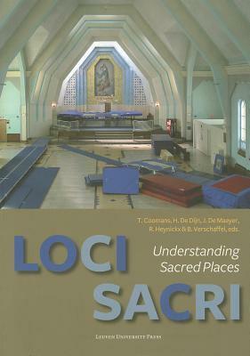 Loci Sacri: Understanding Sacred Places by Jan De Maeyer, Thomas Coomans, Herman De Dijn